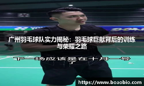 广州羽毛球队实力揭秘：羽毛球巨献背后的训练与荣耀之路