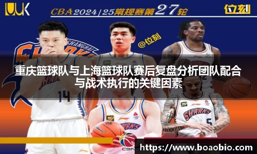 重庆篮球队与上海篮球队赛后复盘分析团队配合与战术执行的关键因素