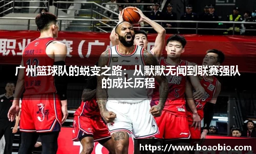 广州篮球队的蜕变之路：从默默无闻到联赛强队的成长历程