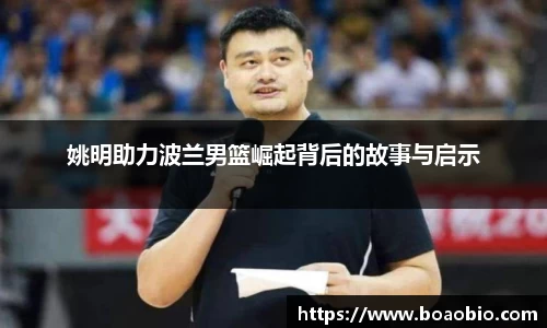 姚明助力波兰男篮崛起背后的故事与启示