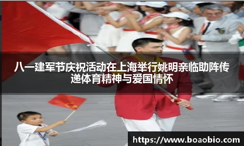 八一建军节庆祝活动在上海举行姚明亲临助阵传递体育精神与爱国情怀