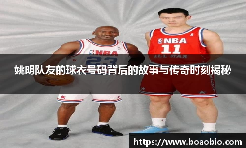 姚明队友的球衣号码背后的故事与传奇时刻揭秘