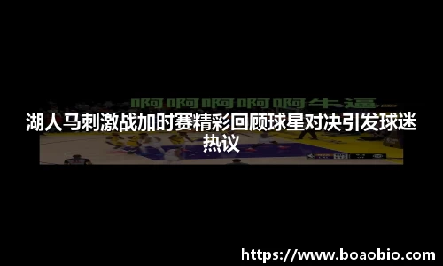 湖人马刺激战加时赛精彩回顾球星对决引发球迷热议