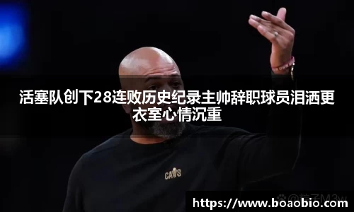 活塞队创下28连败历史纪录主帅辞职球员泪洒更衣室心情沉重