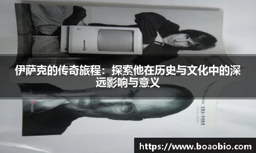 zoty中欧伊萨克的传奇旅程：探索他在历史与文化中的深远影响与意义